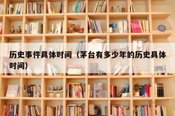 历史事件具体时间（茅台有多少年的历史具体时间） 第1张