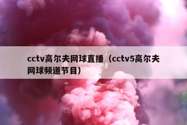 cctv高尔夫网球直播（cctv5高尔夫网球频道节目） 第1张