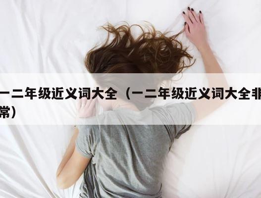 一二年级近义词大全（一二年级近义词大全非常） 第1张