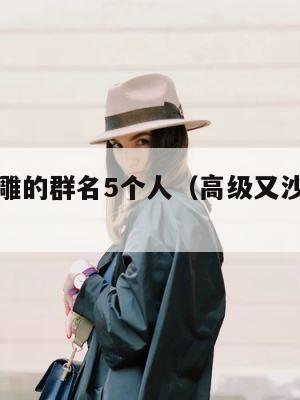 高级又沙雕的群名5个人（高级又沙雕的工作群名） 第1张