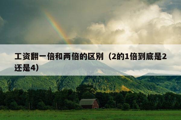 工资翻一倍和两倍的区别（2的1倍到底是2还是4） 第1张