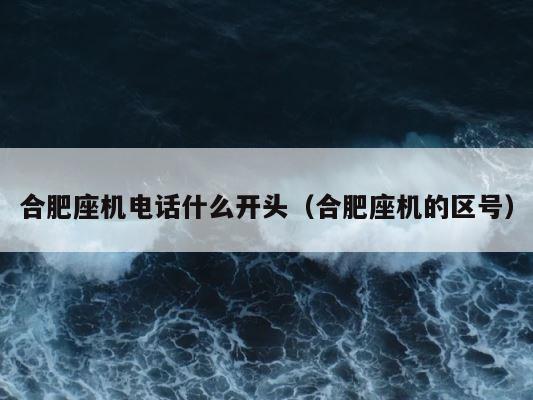 合肥座机电话什么开头（合肥座机的区号） 第1张