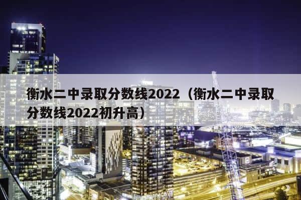 衡水二中录取分数线2022（衡水二中录取分数线2022初升高） 第1张