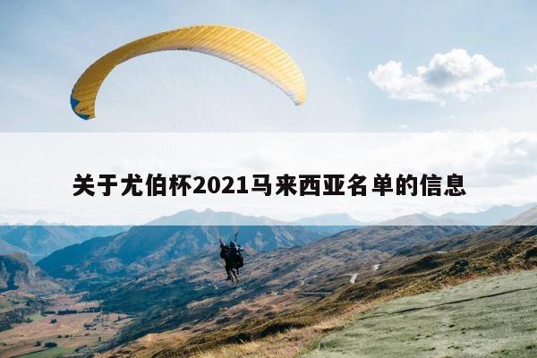 关于尤伯杯2021马来西亚名单的信息 第1张