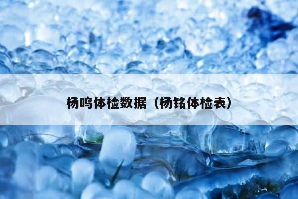 杨鸣体检数据（杨铭体检表） 第1张