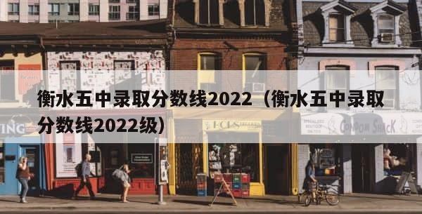 衡水五中录取分数线2022（衡水五中录取分数线2022级） 第1张