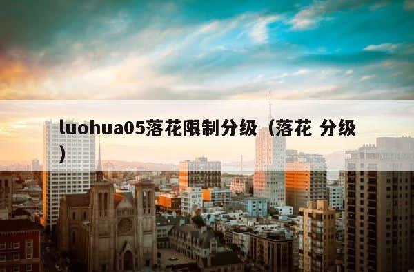 luohua05落花限制分级（落花 分级） 第1张