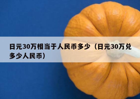 日元30万相当于人民币多少（日元30万兑多少人民币） 第1张