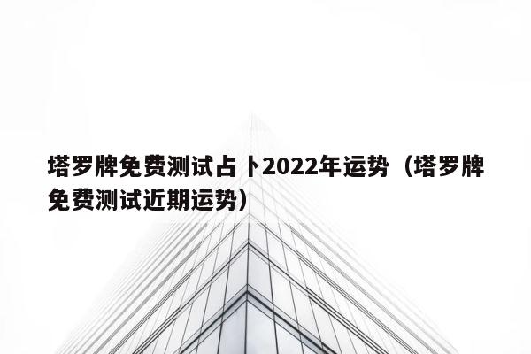 塔罗牌免费测试占卜2022年运势（塔罗牌免费测试近期运势） 第1张