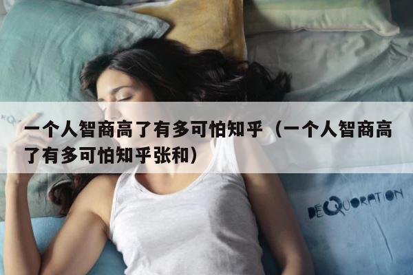 一个人智商高了有多可怕知乎（一个人智商高了有多可怕知乎张和） 第1张