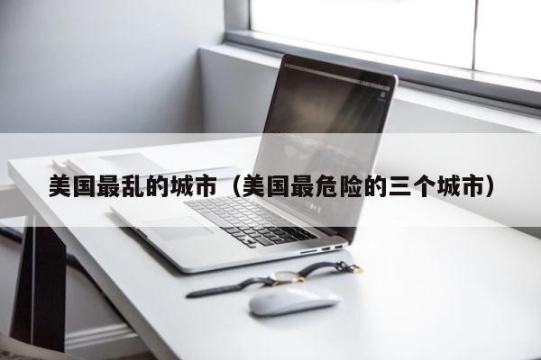 美国最乱的城市（美国最危险的三个城市） 第1张