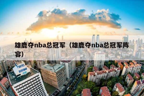 雄鹿夺nba总冠军（雄鹿夺nba总冠军阵容） 第1张