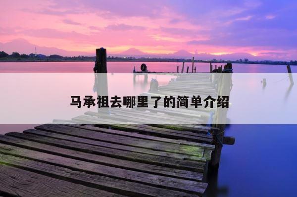 马承祖去哪里了的简单介绍 第1张