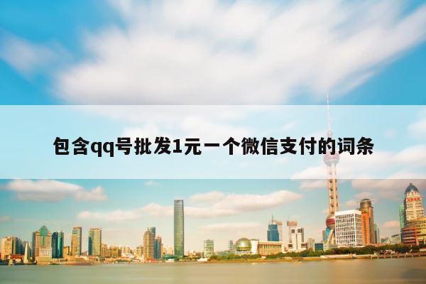 包含qq号批发1元一个微信支付的词条 第1张