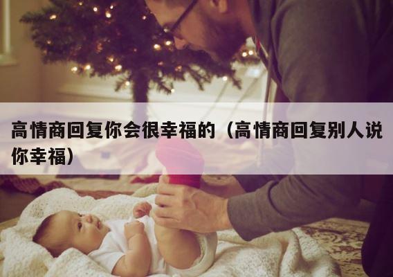 高情商回复你会很幸福的（高情商回复别人说你幸福） 第1张