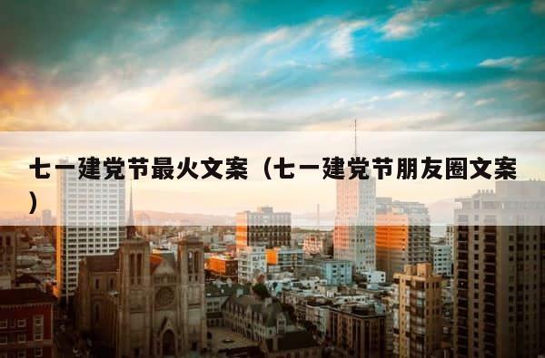 七一建党节最火文案（七一建党节朋友圈文案） 第1张
