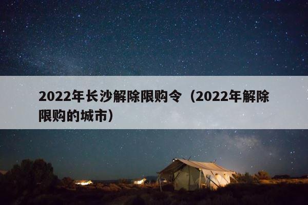2022年长沙解除限购令（2022年解除限购的城市） 第1张