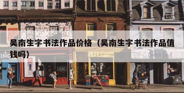 吴南生字书法作品价格（吴南生字书法作品值钱吗） 第1张