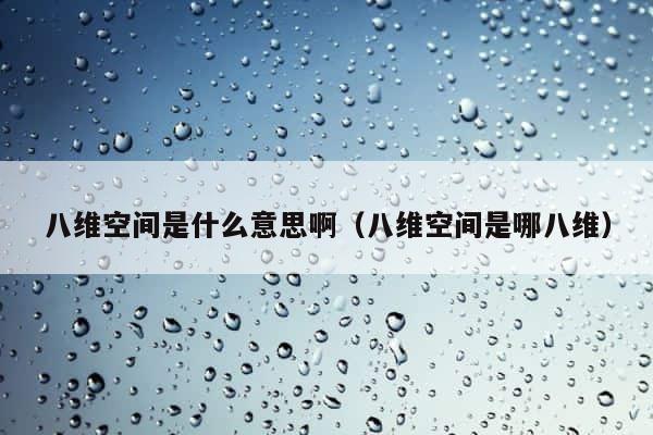 八维空间是什么意思啊（八维空间是哪八维） 第1张