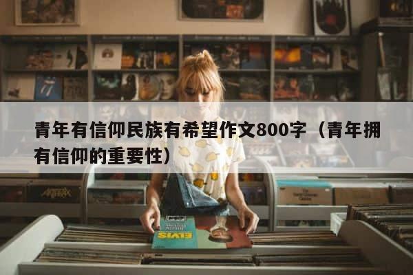 青年有信仰民族有希望作文800字（青年拥有信仰的重要性） 第1张