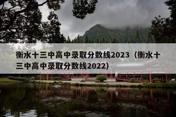 衡水十三中高中录取分数线2023（衡水十三中高中录取分数线2022） 第1张