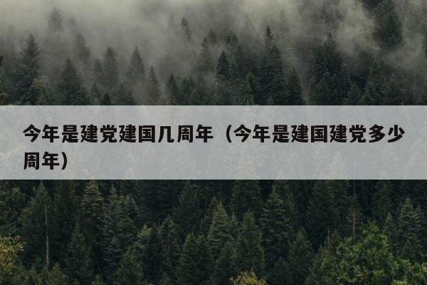 今年是建党建国几周年（今年是建国建党多少周年） 第1张