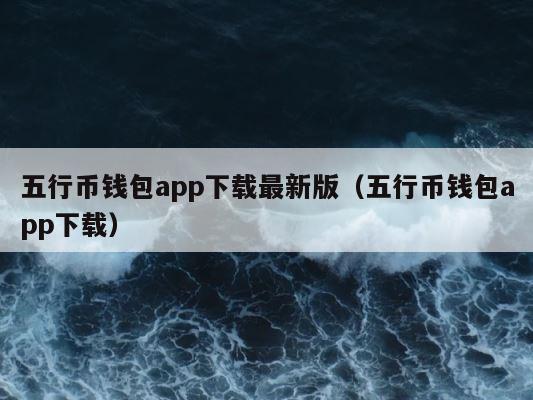 五行币钱包app下载最新版（五行币钱包app下载） 第1张