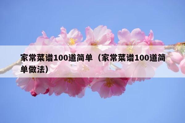 家常菜谱100道简单（家常菜谱100道简单做法） 第1张