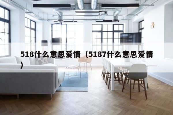 518什么意思爱情（5187什么意思爱情） 第1张