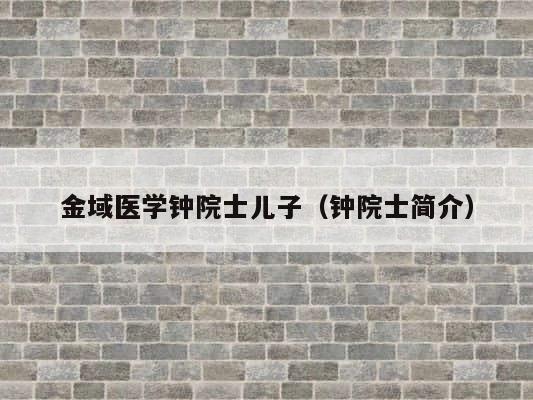 金域医学钟院士儿子（钟院士简介） 第1张
