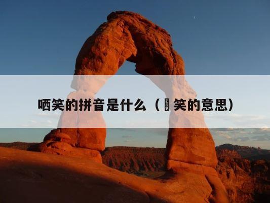 哂笑的拼音是什么（咥笑的意思） 第1张