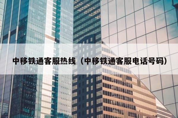 中移铁通客服热线（中移铁通客服电话号码） 第1张