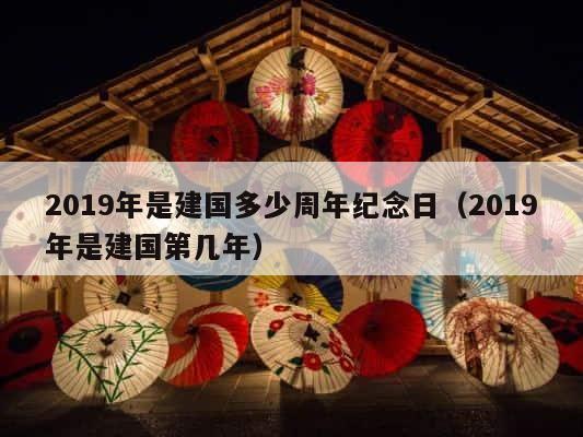 2019年是建国多少周年纪念日（2019年是建国第几年） 第1张