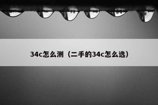 34c怎么测（二手的34c怎么选） 第1张