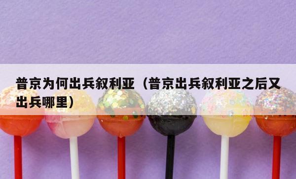 普京为何出兵叙利亚（普京出兵叙利亚之后又出兵哪里） 第1张
