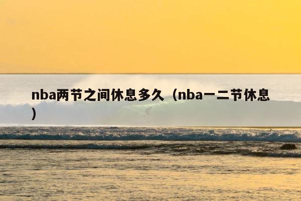 nba两节之间休息多久（nba一二节休息） 第1张