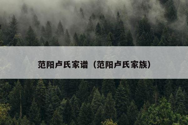 范阳卢氏家谱（范阳卢氏家族） 第1张