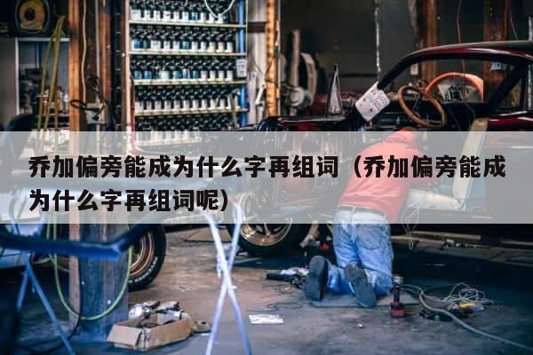 乔加偏旁能成为什么字再组词（乔加偏旁能成为什么字再组词呢） 第1张