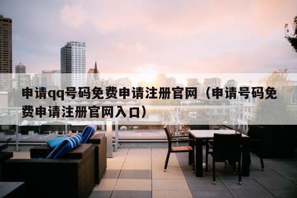 申请qq号码免费申请注册官网（申请号码免费申请注册官网入口） 第1张