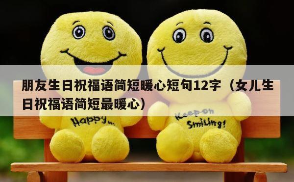 朋友生日祝福语简短暖心短句12字（女儿生日祝福语简短最暖心） 第1张