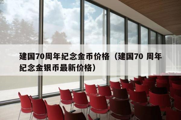 建国70周年纪念金币价格（建国70 周年纪念金银币最新价格） 第1张