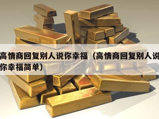 高情商回复别人说你幸福（高情商回复别人说你幸福简单） 第1张