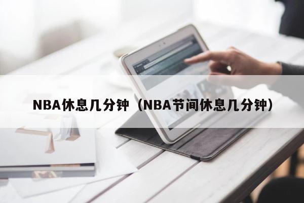 NBA休息几分钟（NBA节间休息几分钟） 第1张