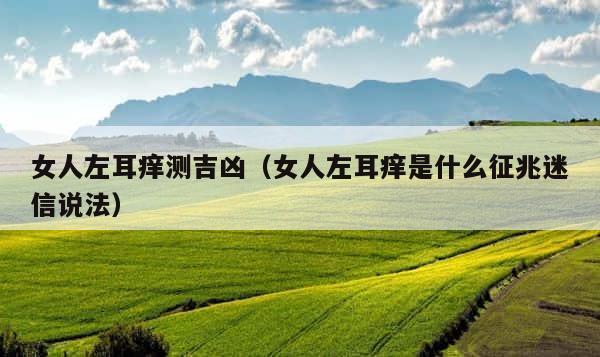 女人左耳痒测吉凶（女人左耳痒是什么征兆迷信说法） 第1张