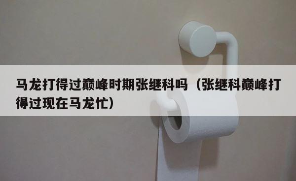马龙打得过巅峰时期张继科吗（张继科巅峰打得过现在马龙忙） 第1张