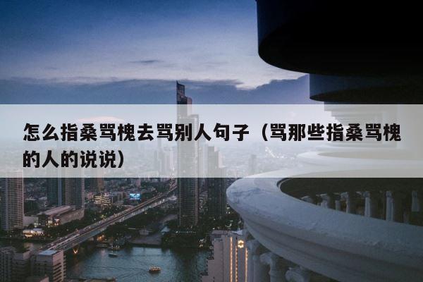怎么指桑骂槐去骂别人句子（骂那些指桑骂槐的人的说说） 第1张
