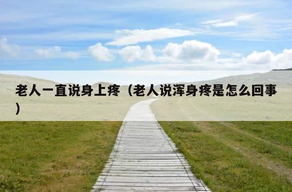 老人一直说身上疼（老人说浑身疼是怎么回事） 第1张