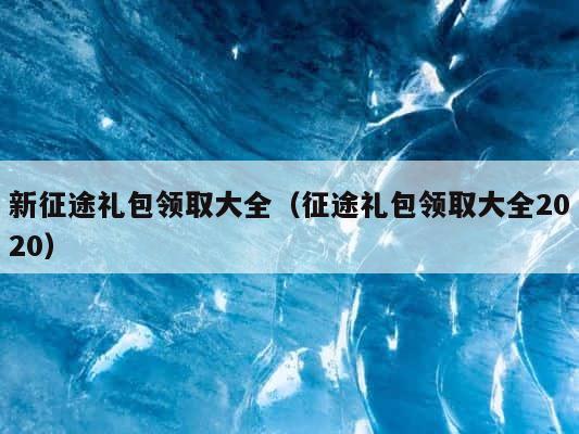 新征途礼包领取大全（征途礼包领取大全2020） 第1张