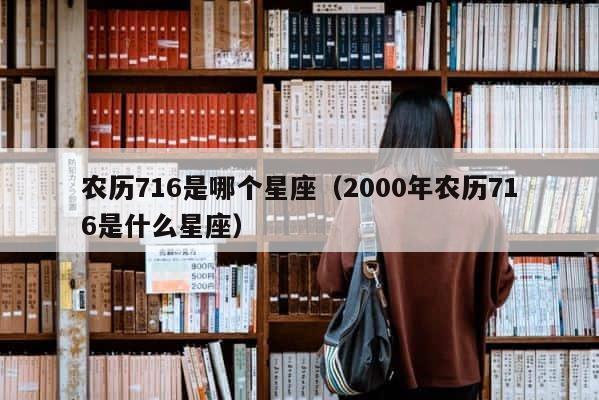 农历716是哪个星座（2000年农历716是什么星座） 第1张