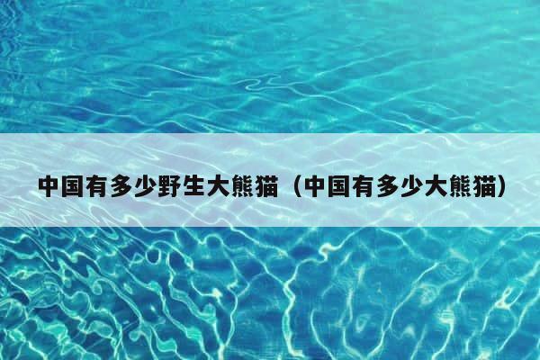 中国有多少野生大熊猫（中国有多少大熊猫） 第1张